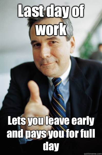 Last day of work Lets you leave early and pays you for full day  