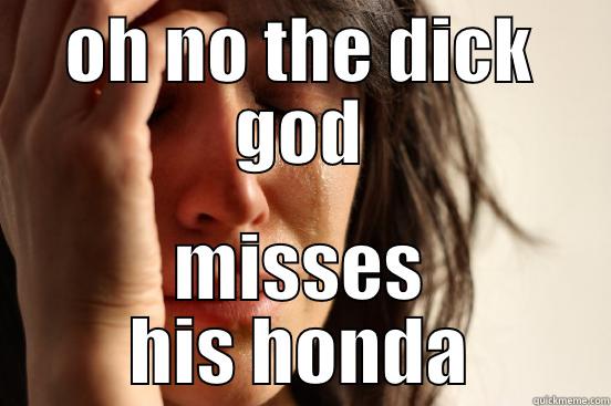 OH NO THE DICK GOD MISSES HIS HONDA First World Problems