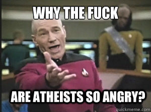 why the fuck are atheists so angry? - why the fuck are atheists so angry?  Annoyed Picard