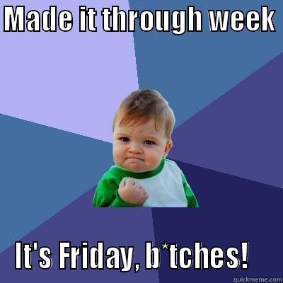 MADE IT THROUGH WEEK  IT'S FRIDAY, B*TCHES!    Success Kid