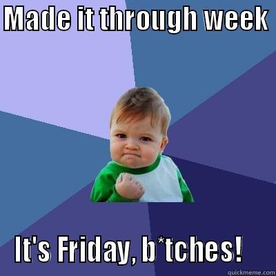 MADE IT THROUGH WEEK  IT'S FRIDAY, B*TCHES!    Success Kid