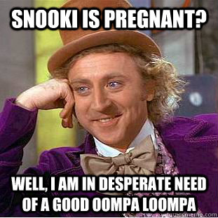 Snooki is pregnant? well, I am in desperate need of a good oompa loompa  Condescending Wonka