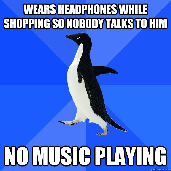 Wears headphones while shopping so nobody talks to him no music playing  Socially Awkward Penguin
