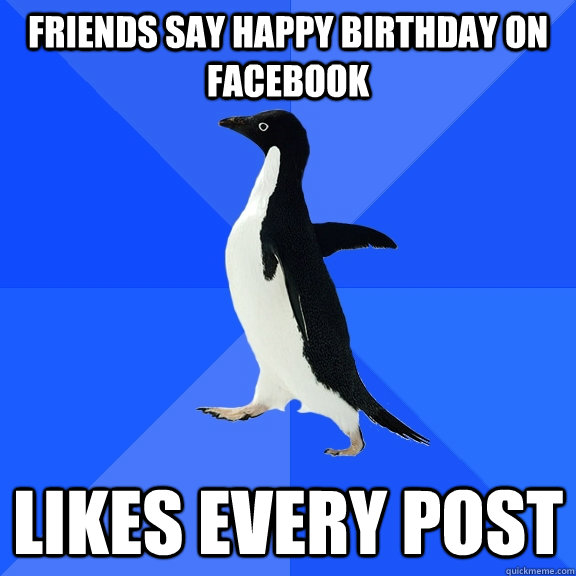 Friends say happy birthday on facebook Likes every post  Socially Awkward Penguin