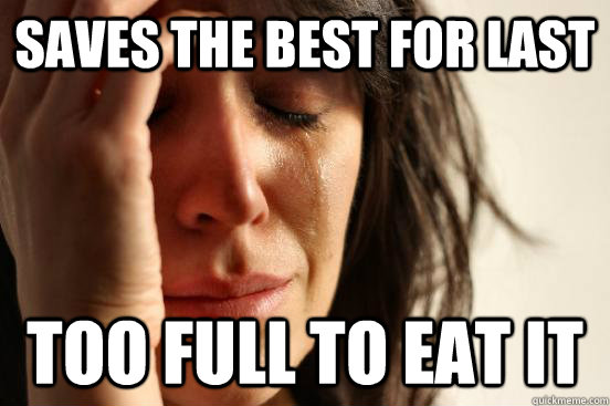 Saves the best for last too full to eat it  First World Problems
