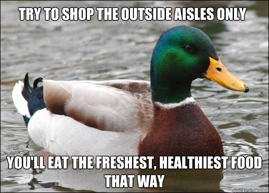 Try to shop the outside aisles only you'll eat the freshest, healthiest food that way  Actual Advice Mallard