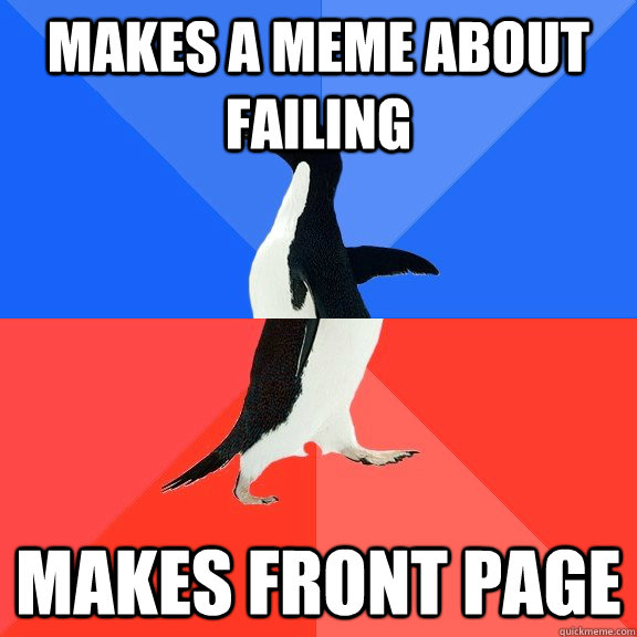 Makes a meme about failing makes front page  Socially Awkward Awesome Penguin