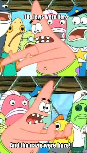 The jews were here And the nazis were here!  Push it somewhere else Patrick