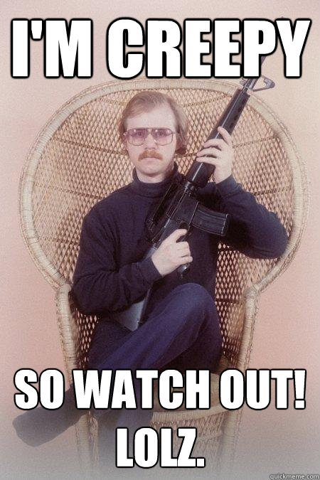 I'm Creepy So watch out! LOLZ.  Sharpshooter Shawn