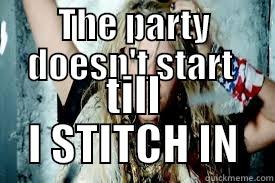 THE PARTY DOESN'T START  TILL I STITCH IN Misc