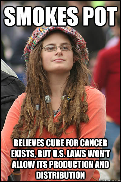smokes pot believes cure for cancer exists, but U.s. laws won't allow its production and distribution  College Liberal