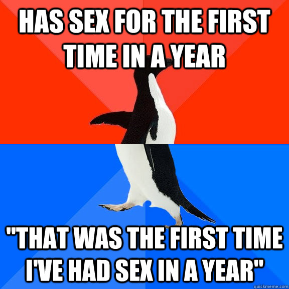 Has sex for the first time in a year 