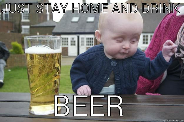 JUST STAY HOME AND DRINK  BEER drunk baby