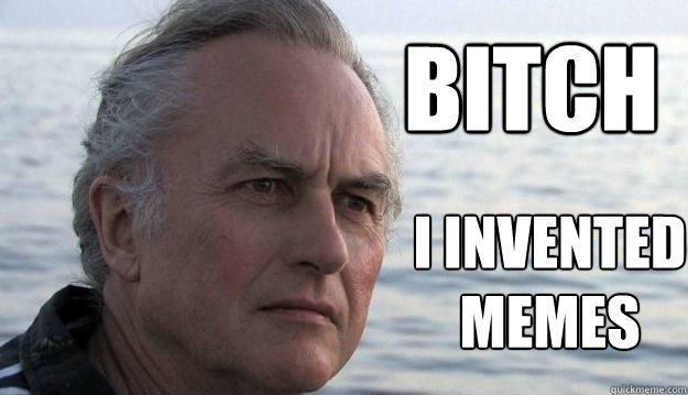 bitch I invented memes - bitch I invented memes  Dawkins