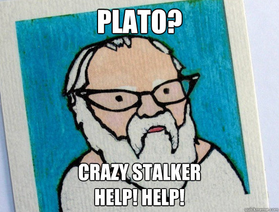Plato? crazy stalker
Help! help!  Hipster Socrates