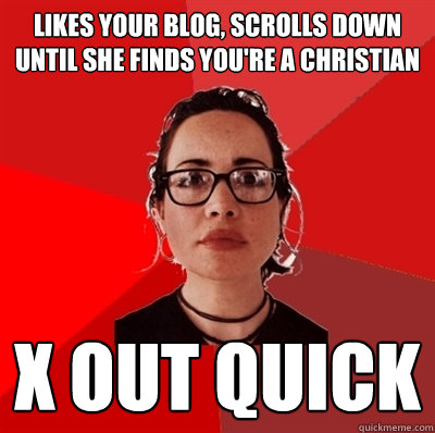 likes your blog, scrolls down until she finds you're a christian X OUT QUICK  Liberal Douche Garofalo