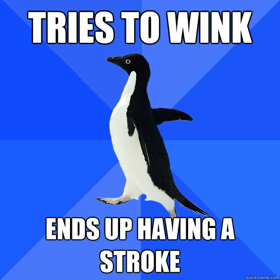 Tries to wink 
 ends up having a stroke   Socially Awkward Penguin