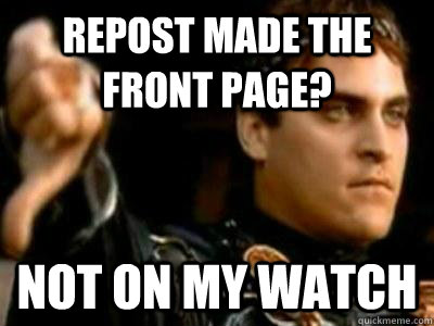 repost made the front page?  not on my watch  Downvoting Roman