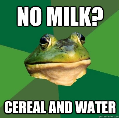 No milk? Cereal and water  Foul Bachelor Frog