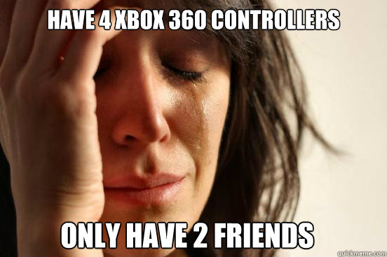 have 4 xbox 360 controllers only have 2 friends     First World Problems