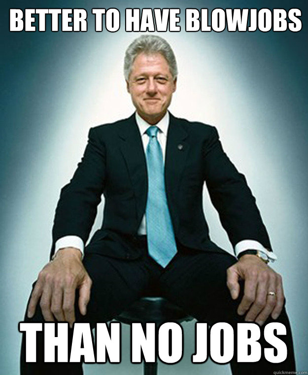 better to have blowjobs

 than no jobs - better to have blowjobs

 than no jobs  CLINTON