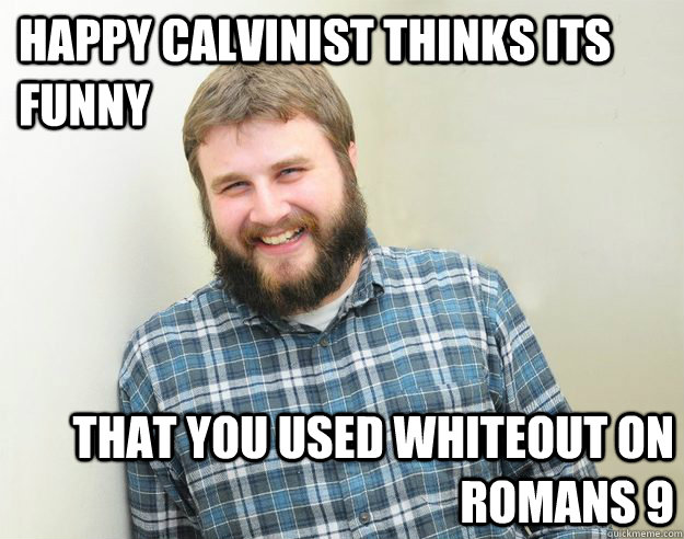 Happy Calvinist thinks its funny that you used whiteout on Romans 9 - Happy Calvinist thinks its funny that you used whiteout on Romans 9  Happy Bearded Calvinist