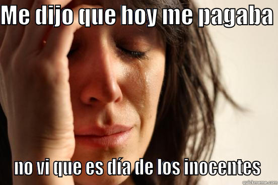 ME DIJO QUE HOY ME PAGABA  NO VI QUE ES DÍA DE LOS INOCENTES First World Problems