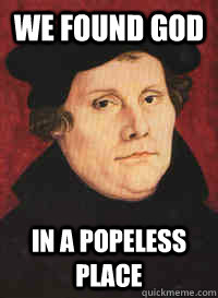 We found God In a popeless place - We found God In a popeless place  Martin Luther