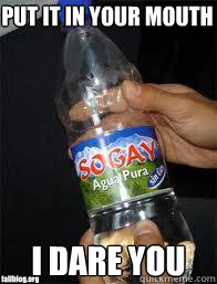 Put it in your mouth I dare you - Put it in your mouth I dare you  Gay Water