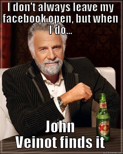 I DON'T ALWAYS LEAVE MY FACEBOOK OPEN, BUT WHEN I DO... JOHN VEINOT FINDS IT The Most Interesting Man In The World
