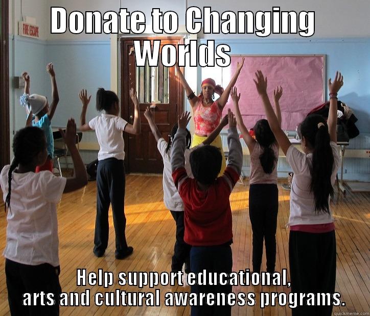 DONATE TO CHANGING WORLDS HELP SUPPORT EDUCATIONAL, ARTS AND CULTURAL AWARENESS PROGRAMS. Misc