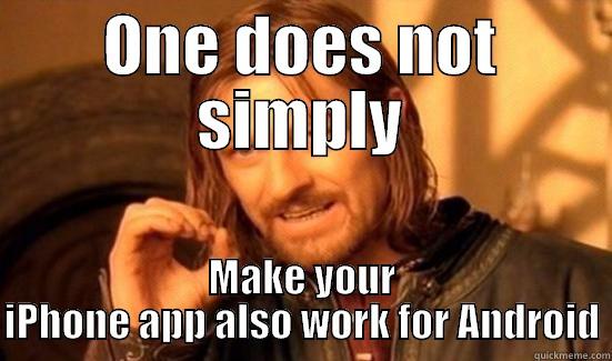 ONE DOES NOT SIMPLY MAKE YOUR IPHONE APP ALSO WORK FOR ANDROID Boromir