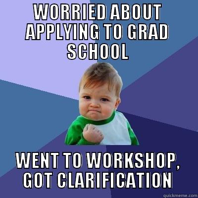 WORRIED ABOUT APPLYING TO GRAD SCHOOL WENT TO WORKSHOP, GOT CLARIFICATION Success Kid