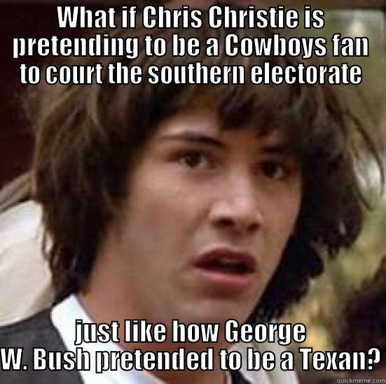 WHAT IF CHRIS CHRISTIE IS PRETENDING TO BE A COWBOYS FAN TO COURT THE SOUTHERN ELECTORATE JUST LIKE HOW GEORGE W. BUSH PRETENDED TO BE A TEXAN? conspiracy keanu