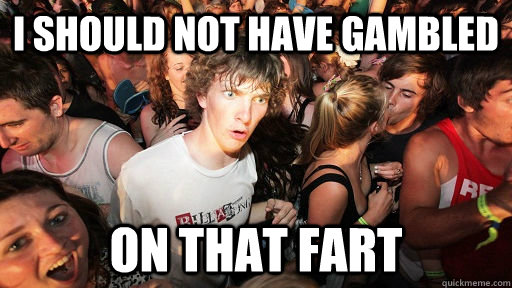 I should not have gambled on that fart  Sudden Clarity Clarence