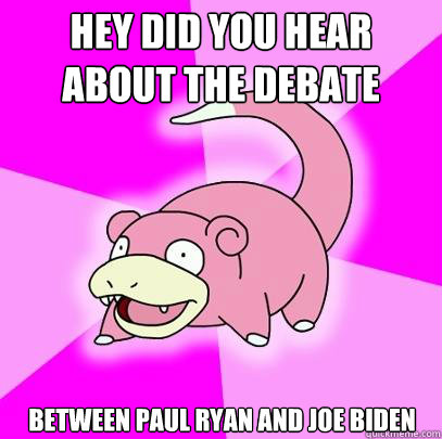 Hey did you hear about the debate between paul ryan and joe biden  Slowpoke