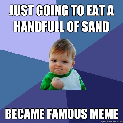 Just going to eat a handfull of sand Became famous meme  Success Kid