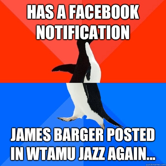 Has a Facebook notification James Barger posted in WTAMU jazz again...  Socially Awesome Awkward Penguin