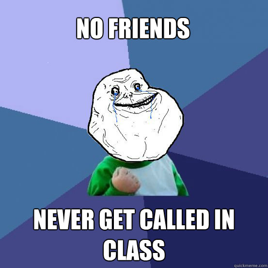 No friends Never get called in class - No friends Never get called in class  Forever Alone Success Kid