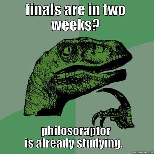 FINALS ARE IN TWO WEEKS? PHILOSORAPTOR IS ALREADY STUDYING.   Philosoraptor