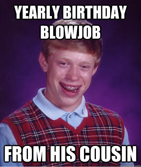 yearly birthday blowjob from his cousin  Bad Luck Brian