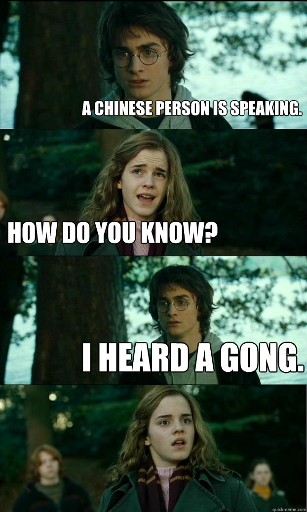 A chinese person is speaking. how do you know? i heard a gong.  Horny Harry