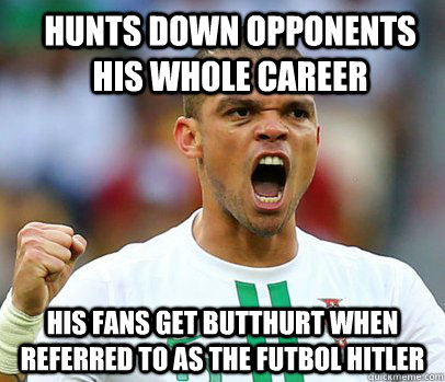 Hunts down opponents his whole career His fans get butthurt when referred to as the futbol Hitler - Hunts down opponents his whole career His fans get butthurt when referred to as the futbol Hitler  Pepe1