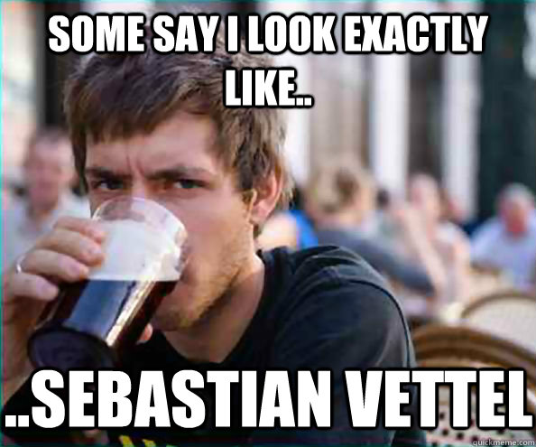 Some say i look exactly like.. ..Sebastian Vettel  Virgin College Senior