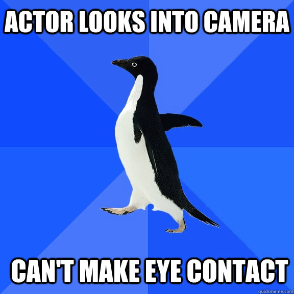 Actor looks into camera Can't make eye contact  Socially Awkward Penguin
