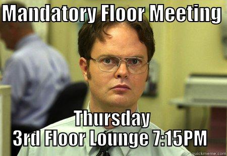 Meeting  - MANDATORY FLOOR MEETING  THURSDAY 3RD FLOOR LOUNGE 7:15PM  Schrute