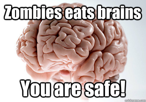 Zombies eats brains You are safe!  Scumbag Brain