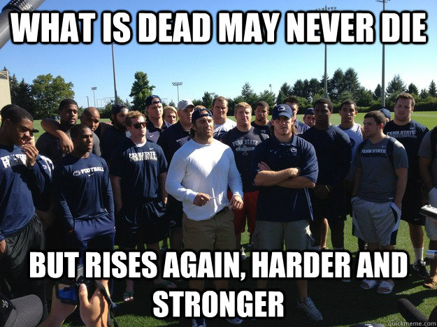 What Is dead may never die but rises again, harder and stronger - What Is dead may never die but rises again, harder and stronger  Penn States Leadership