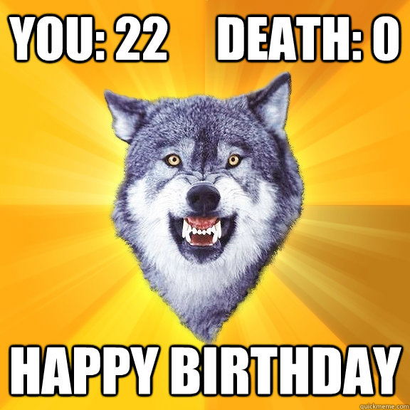You: 22     Death: 0 Happy Birthday  Courage Wolf