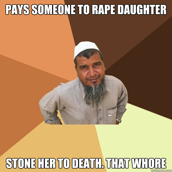 pays SOMEONE TO RAPE DAUGHTER STONE HER TO DEATH. THAT WHORE  Ordinary Muslim Man